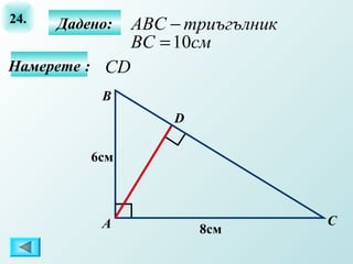 24.   Дадено:   ABC − триъгълник
                BC = 10см
Намерете : СD
           B
                    D

          6см



           А                       C
                        8см
 
