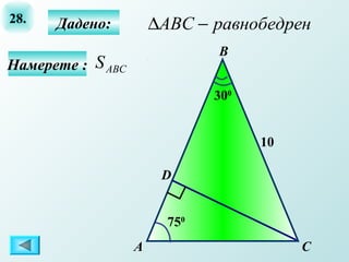 28.   Дадено:          ∆ABC − равнобедрен
                               В
Намерете : S ABС
                               300


                                     10

                        D


                         750
                   А                      C
 