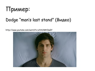 Пример:
Dodge “man’s last stand” (Видео)

http://www.youtube.com/watch?v=uYAUhMtOwGY
 