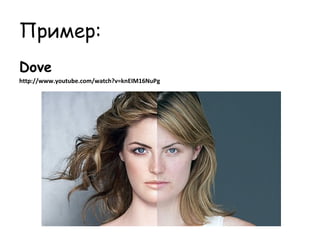 Пример:
Dove
http://www.youtube.com/watch?v=knEIM16NuPg
 