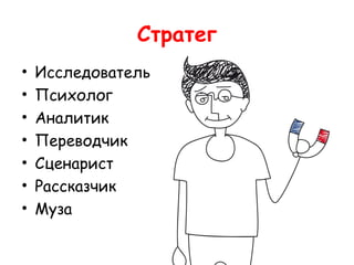 Стратег
•   Исследователь
•   Психолог
•   Аналитик
•   Переводчик
•   Сценарист
•   Рассказчик
•   Муза
 