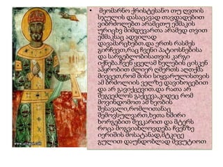 •    მეომარნო ქრისტესანო თუ ღვთის
    სჯულის დასაცავად თავდადებით
    ვიბრძოლებთ არამცთუ ეშმაკის
    ურიცხვ მიმდევართა არამედ თვით
    ეშმაკსაც ადვილად
    დავამარცხებთ.და ერთს რასმეს
    გირჩევთ,რაც ჩვენი პატიოსნებისა
    და სარგებლობისათვის კარგი
    იქნება.ჩვენ ყველამ ხელების ცისკენ
    აპყრობით ძლიერ ღმერთს აღთქმა
    მივცეთ,რომ მისი სიყვარულისთვის
    ამ ბრძოლიის ველზე დავიხოცებით
    და არ გავიქცევით.და რათა არ
    შეგვეძლოს გაქცევა,კიდეც რომ
    მოვინდომოთ ამ ხეობის
    შესავალი,რომლითანაც
    შემოვსულვართ,ხეთა ხშირი
    ხორგებით შევკარით და მტერს
    როცა მოგვიახლოვდება ჩვენზე
    იერიშის მოსატანად,მტკიცე
    გულით დაუნდობლად შევუტიოთ
 