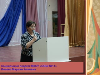 Социальный педагог МКОУ «СОШ №11» 
Ижаева Марьям Алиевна
 