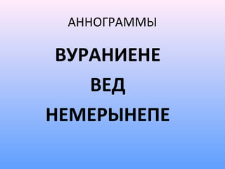 АННОГРАММЫ

 ВУРАНИЕНЕ
    ВЕД
НЕМЕРЫНЕПЕ
 