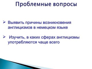  Выявить причины возникновения
  англицизмов в немецком языке

 Изучить, в каких сферах англицизмы
  употребляются чаще всего
 