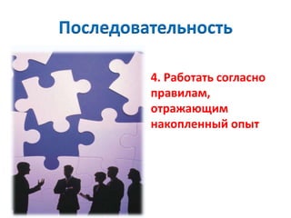 Последовательность

         4. Работать согласно
         правилам,
         отражающим
         накопленный опыт
 