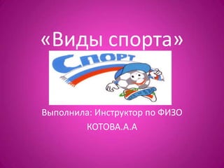 «Виды спорта»


Выполнила: Инструктор по ФИЗО
        КОТОВА.А.А
 