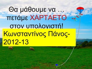 Θα μάθουμε να …
 πετάμε ΧΑΡΤΑΕΤΟ
  στον υπολογιστή!
Κωνσταντίνος Πάνος-
2012-13
 