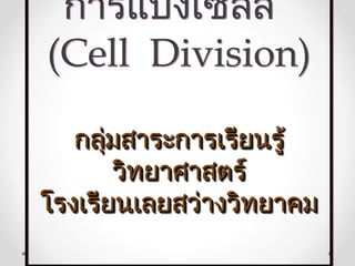 การแบ่งเซลล์
(Cell Division)

   กลุ่มสาระการเรียนรู้
       วิทยาศาสตร์
โรงเรียนเลยสว่างวิทยาคม
 
