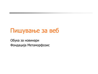 Пишување за веб
Обука за новинари
Фондација Метаморфозис
 