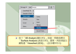 1




按下「3D Analyst (3D分析) 」按鈕，移動指標至
「Surface Analysis (表面分析)」選單，再按滑鼠左
鍵點選「Viewshed (視域)」。(如歩驟1所示)
 