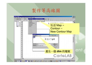 製作等高線圖

    1.在MAP底下選取
      點選 Map→
    Contour map
       Contour→
       New Contour Map

  2.加入*.grd




  產生一個 dtm 的檔案
 