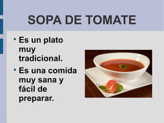 SOPA DE TOMATE

  Es un plato
  muy
  tradicional.

  Es una comida
  muy sana y
  fácil de
  preparar.
 