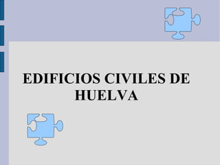 EDIFICIOS CIVILES DE
      HUELVA
 
