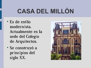 CASA DEL MILLÓN

    Es de estilo
    modernista.
    Actualmente es la
    sede del Colegio
    de Arquitectos.

    Se construyó a
    principios del
    siglo XX.
 