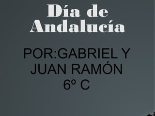 Día de
Andalucía
POR:GABRIEL Y
 JUAN RAMÓN
     6º C
 