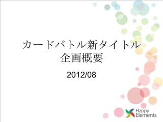 カードバトル新タイトル
    企画概要
    2012/08
 