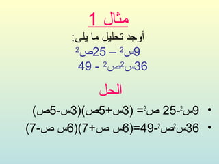 ‫مثال 1‬
      ‫أوجد تحليل ما يلى:‬
       ‫2‬
        ‫9س2 – 52ص‬
        ‫63س2ص2 - 94‬

            ‫الحل‬
 ‫• 9س2-52 ص2= )3س+5ص()3س-5ص(‬
‫• 63س2ص2-94=)6س ص+7()6س ص-7(‬
 