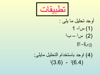 ‫تطبيقاتĬ
             ‫أوجد تحليل ما يلى :‬
                     ‫)1( س2- 1‬
                ‫2‬
                  ‫)2( س2 – ب‬
                       ‫)3( س6 – 18‬

‫)4( اوجد باستخدام التحليل مايلى:‬
         ‫2‬
          ‫)4.6(2 - )6.3(‬
 