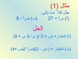 ‫مثال )1(‬
              ‫حلل كلم ً مما يأتى:‬
   ‫)ب( ص3 - 8‬      ‫)أ( س3 + 72‬

            ‫الحل‬
 ‫)أ( المقدار= )س + 3 () س2 -3 س + 9(‬

‫)ب( المقدار = ) ص - 2()ص2+ 2ص +4(‬
 