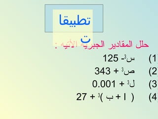 ‫ٺطبيقاĬ
        ‫حلل المقادير ت‬
‫الجبريه التيه :‬
            ‫س3- 521‬      ‫)1(‬
         ‫ص3 + 343‬        ‫)2(‬
        ‫ل3 + 100.0‬       ‫)3(‬
     ‫) ا + ب (3 + 72‬     ‫)4(‬
 