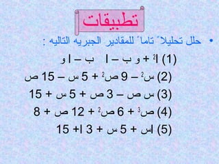 ‫تطبيقاتĬ
   ‫• حلل تحليلم ً تامام ً للمقادير الجبريه التاليه :‬
        ‫)1( ا2 + و ب – ا ب – ا و‬
‫)2( س2 – 9 ص2 + 5 س – 51 ص‬
‫)3( س ص – 3 ص + 5 س + 51‬
 ‫)4( ص3 + 6 ص2 + 21 ص + 8‬
       ‫)5( اس + 5 س + 3 ا+ 51‬
 