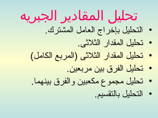 ‫تحليل المقادير الجبريه‬
      ‫التحليل بإخراج العامل المشترك.‬     ‫•‬
                ‫تحليل المقدار الثلىثى.‬   ‫•‬
 ‫تحليل المقدار الثلىثى )المربع الكامل(‬   ‫•‬
            ‫تحليل الفرق بين مربعين.‬      ‫•‬
 ‫تحليل مجموع مكعبين والفرق بينهما.‬       ‫•‬
                     ‫التحليل بالتقسيم.‬   ‫•‬
 