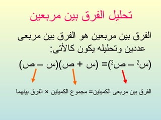 ‫تحليل الفرق بين مربعين‬
‫الفرق بين مربعين هو الفرق بين مربعى‬
       ‫عددين وتحليله يكون كالتى:‬
‫)س – ص (= )س + ص()س – ص(‬‫2‬      ‫2‬



‫الفرق بين مربعى الكميتين= مجموع الكميتين × الفرق بينهما‬
 