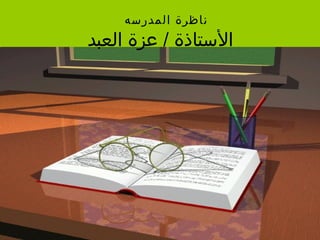 ‫ناظرة المدرسه‬
‫الستاذة / دعزة العبد‬
 
