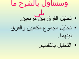 ‫وسنتناول بالشرح ما‬
       ‫يلى‬
   ‫• تحليل الفرق بين مربعين.‬
‫• تحليل مجموع مكعبين والفرق‬
                      ‫بينهما.‬
            ‫• التحليل بالتقسيم.‬
 