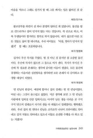 n붐을 먹으니 그래도 설거지 할 때 그릇 깨지는 일은 없어진 것 같

다.
                                  제천/안기숙



 불교공부를 하면서 전 하나 분명히 달라진 게 있답니다. 물건을 발

로 건드리거나 집어 던지지 않는 다는 것입니다. 꼭 손으로 하고， 비

록 무생물이라 할지라도 함부로 하지 않습니다. 내가 싫으면 다른 모

든 것들도 싫어 할 테니까요. 우리 아이들도   ‘야참， 엄마가 던지지 말

랬지”   할 때는 흐뭇하답니다.

                                  대구/정명화



 길가다 우산 꼭지를 주웠다. 별 것 아닌 것 같지만 참 소중한 물건

이다. 우산에 꼭지가 없으면 그 틈으로 비가 샌다. 꼭지가 부서진 우

산에 꼭 필요한 존재라는 생각에 감사한 마음이 생겼다. 모든 물건에

공경하는 마음이란 실천항목을 생각하면 모든 존재가 다 감사하고 공

、 경할대상이 되었다.

                                  대구/초|정희



 면 런닝의 한살이. 예전에 할머니 집의 걸레는 헌 면 런닝이었다.

어린 나는 그것이 촌스럽고 싫었다. 지금 생각해 보면 그 변 런닝은

사람에게 입혀질 만큼 입혀지고도 마지막 남은 생을 더러운 곳 구석

구석 닦으며 걸레로서 자기의 생을 다 태웠으니 걸레였어도 행복했으

리라. 우리 집의 헌 면티나 런닝은 조각조각 나뉘어 프라이팬도 닦아

내고 김치 국물도 닦아내고 있으니 이들도 온전한 수행을 다 하고 있

는거겠지?


                       가족환경실천닫 실천사례   249
 