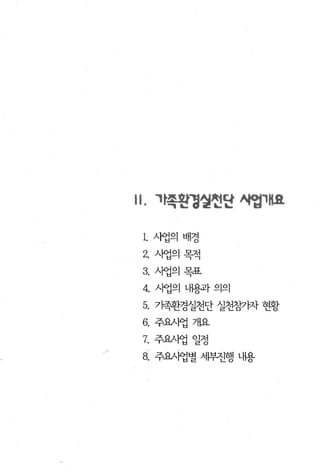 11. 't.족왼경얼헌단 시업'"요

 1. 사업의 배경
 2.   시엽의 목적
 3. 사업의목표
 4. 시엽의 내용과의의
 5. 기족환경실천단 실천참가자 현황
 6.   주요사업 개요

 7. 주요λ1엽 일정
 8. 주요λ1엽별 뼈진행 내용
 
