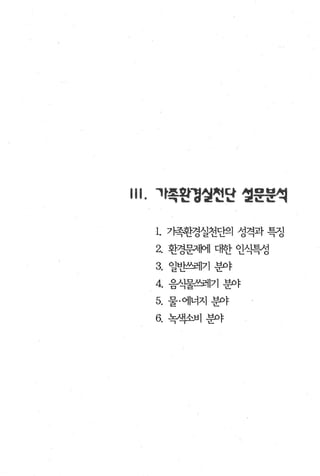 川. 자흑왼정얼헌딘 얼운문석

  1. 가족환경실천만의 성격과 특정
  2.   환경문쩌l에 대한 인쇠벽성
  3. 일변함레기 분야
  4. 음식물쓰레기 분야
  5. 물·에너지분야
  6.   녹/색소비 분야
 