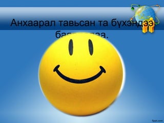Анхаарал тавьсан та бүхэндээ
        баярлалаа.
 