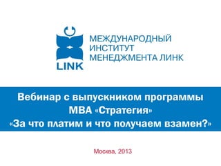 Вебинар с выпускником программы
            МВА «Стратегия»
«За что платим и что получаем взамен?»

               Москва, 2013
 