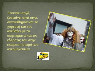 Ξεκινάει αργά,
ζεσταίνει σιγά σιγά,
συναισθηματικά, το
χορευτή και τον
ανεβάζει με τα
σκιρτήματα και τις
εξάρσεις του στην
έκφραση βιωμάτων
ανερμήνευτων.
 