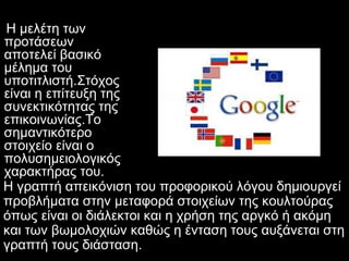 Η µελέτη των
προτάσεων
αποτελεί βασικό
µέληµα του
υποτιτλιστή.Στόχος
είναι η επίτευξη της
συνεκτικότητας της
επικοινωνίας.Το
σηµαντικότερο
στοιχείο είναι ο
πολυσηµειολογικός
χαρακτήρας του.
Η γραπτή απεικόνιση του προφορικού λόγου δηµιουργεί
προβλήµατα στην µεταφορά στοιχείων της κουλτούρας
όπως είναι οι διάλεκτοι και η χρήση της αργκό ή ακόµη
και των βωµολοχιών καθώς η ένταση τους αυξάνεται στη
γραπτή τους διάσταση.
 