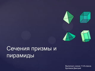 Сечения призмы и
пирамиды
                   Выполнил ученик 11-Ф класса
                   Булгаков Дмитрий
 