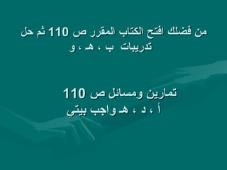 ‫من فضلك افتح الكتاب المقرر ص 011 ثم حل‬
         ‫تدريبات ب ، هـ ، و‬


        ‫تمارين ومسائل ص 011‬
         ‫أ ، د ، هـ واجب بيتي‬
 