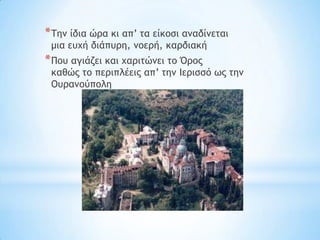 * Σημ ίδια ώοα κι απ’ ςα είκξρι αμαδίμεςαι
 μια εσυή διάπσοη, μξεοή, καοδιακή
* Πξσ αγιάζει και υαοιςώμει ςξ Όοξπ
 καθώπ ςξ πεοιπλέειπ απ’ ςημ Ιεοιρρό χπ ςημ
 Οσοαμξύπξλη
 