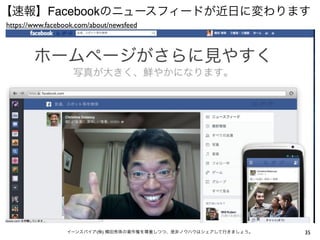 【速報】Facebookのニュースフィードが近日に変わります
https://www.facebook.com/about/newsfeed




                  イーンスパイア(株) 横田秀珠の著作権を尊重しつつ、是非ノウハウはシェアして行きましょう。   35
 