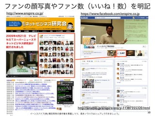 ファンの顔写真やファン数（いいね！数）を明記
http://www.enspire.co.jp/                https://www.facebook.com/enspire.co.jp




                                       http://ameblo.jp/enspire/entry-11387355320.html
                イーンスパイア(株) 横田秀珠の著作権を尊重しつつ、是非ノウハウはシェアして行きましょう。
                                                                                    50
 