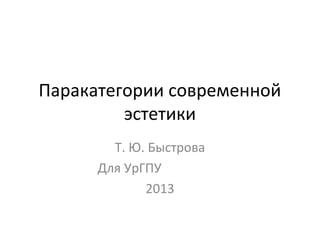 Паракатегории современной
         эстетики
        Т. Ю. Быстрова
      Для УрГПУ
             2013
 