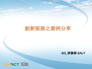 創新服務之案例分享



       SG_研發部 SALY
 