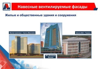 Навесные вентилируемые фасады
Жилые и общественные здания и сооружения




  Жилой комплекс г. Ханты-Мансийск                  Школа №5 г. Тюмень




                                     ЖК «Изумруд»
                                        Москва
 