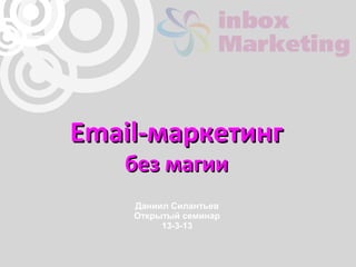 Email-маркетинг
   без магии
    Даниил Силантьев
    Открытый семинар
         13-3-13
 