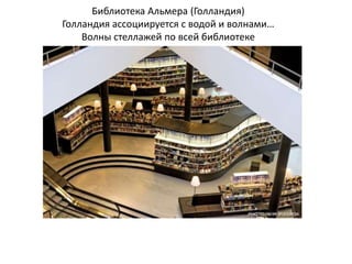 Библиотека Альмера (Голландия)
Голландия ассоциируется с водой и волнами…
    Волны стеллажей по всей библиотеке
 