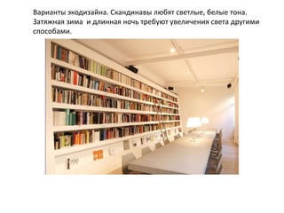 Варианты экодизайна. Скандинавы любят светлые, белые тона.
Затяжная зима и длинная ночь требуют увеличения света другими
способами.
 