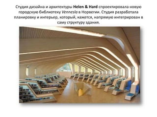 Cтудия дизайна и архитектуры Helen & Hard спроектировала новую
  городскую библиотеку Vennesla в Норвегии. Студия разработала
планировку и интерьер, который, кажется, напрямую интегрирован в
                      саму структуру здания.
 