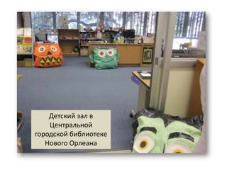 Детский зал в
    Центральной
городской библиотеке
   Нового Орлеана
 